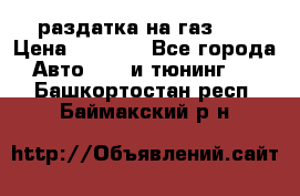 раздатка на газ 69 › Цена ­ 3 000 - Все города Авто » GT и тюнинг   . Башкортостан респ.,Баймакский р-н